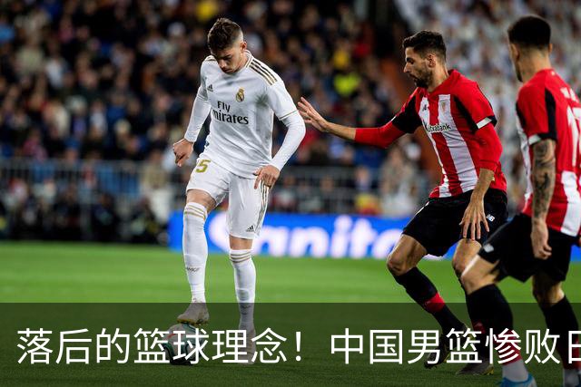 落后的篮球理念！中国男篮惨败日本，输球原因揭晓，特殊日子添堵